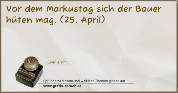 Vor dem Markustag sich der Bauer hüten mag.
(25. April)