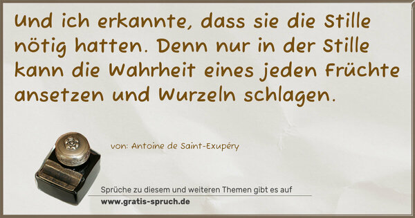 Und ich erkannte, dass sie die Stille nötig hatten.
Denn nur in der Stille kann die Wahrheit eines jeden Früchte ansetzen und Wurzeln schlagen.
