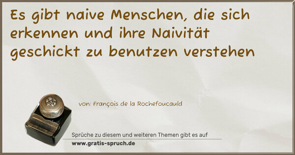 Es gibt naive Menschen, die sich erkennen
und ihre Naivität geschickt zu benutzen verstehen