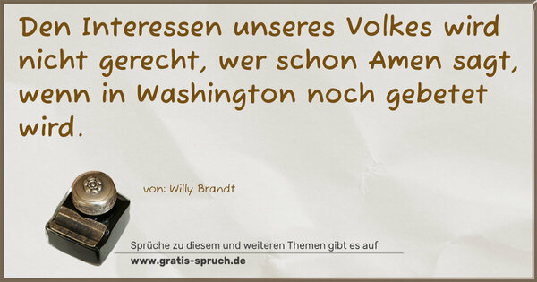 Den Interessen unseres Volkes wird nicht gerecht,
wer schon Amen sagt, wenn in Washington noch gebetet wird.