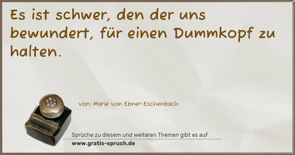 Es ist schwer, den der uns bewundert,
für einen Dummkopf zu halten.