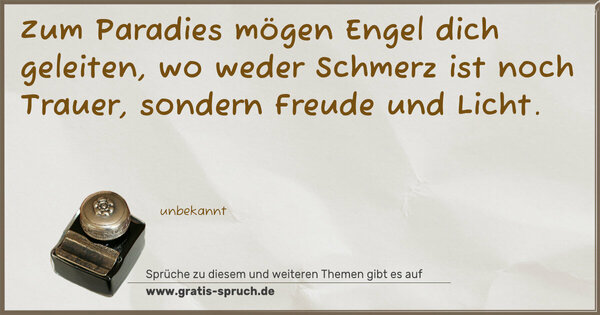Zum Paradies mögen Engel dich geleiten,
wo weder Schmerz ist noch Trauer,
sondern Freude und Licht.