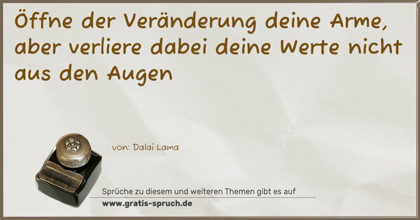 Öffne der Veränderung deine Arme,
aber verliere dabei deine Werte nicht aus den Augen