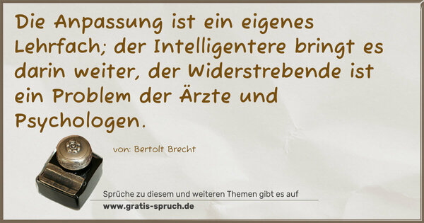 Die Anpassung ist ein eigenes Lehrfach;
der Intelligentere bringt es darin weiter,
der Widerstrebende ist ein Problem der Ärzte und
Psychologen.
