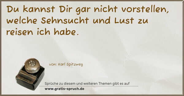 Du kannst Dir gar nicht vorstellen,
welche Sehnsucht und Lust zu reisen ich habe.