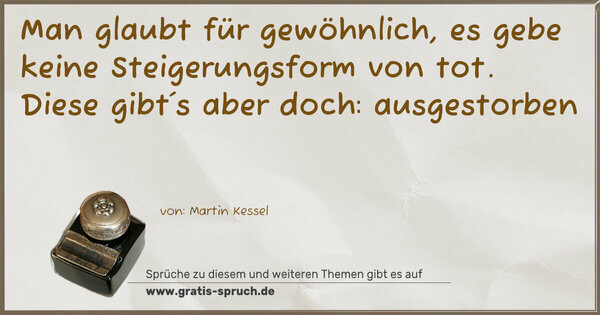 Man glaubt für gewöhnlich,
es gebe keine Steigerungsform von tot.
Diese gibt´s aber doch: ausgestorben