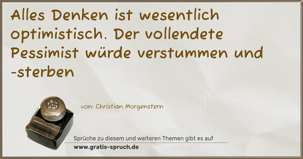 Alles Denken ist wesentlich optimistisch.
Der vollendete Pessimist würde verstummen und -sterben