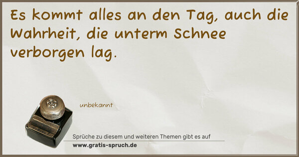 Es kommt alles an den Tag,
auch die Wahrheit, die unterm Schnee verborgen lag.