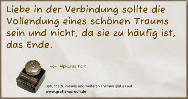 Liebe in der Verbindung
sollte die Vollendung eines schönen Traums sein und nicht,
da sie zu häufig ist, das Ende.