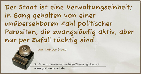 Spruch Visualisierung: Der Staat ist eine Verwaltungseinheit; in Gang gehalten von einer unübersehbaren Zahl politischer Parasiten, die zwangsläufig aktiv, aber nur per Zufall tüchtig sind.