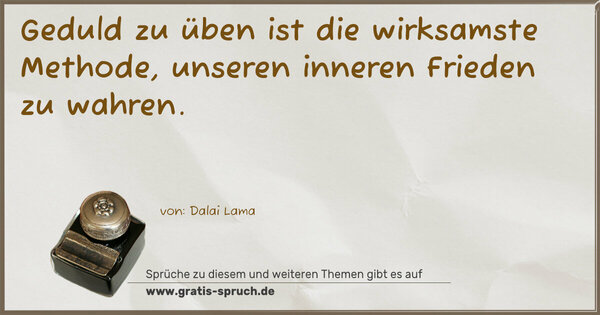 Geduld zu üben ist die wirksamste Methode,
unseren inneren Frieden zu wahren.
