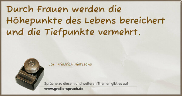 Durch Frauen werden die Höhepunkte des Lebens bereichert
und die Tiefpunkte vermehrt. 