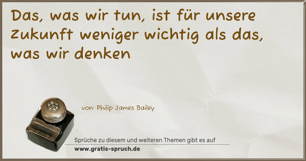 Das, was wir tun,
ist für unsere Zukunft weniger wichtig als das,
was wir denken
