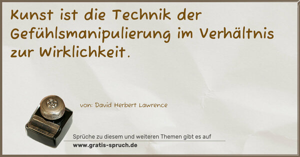 Kunst ist die Technik der Gefühlsmanipulierung
im Verhältnis zur Wirklichkeit.