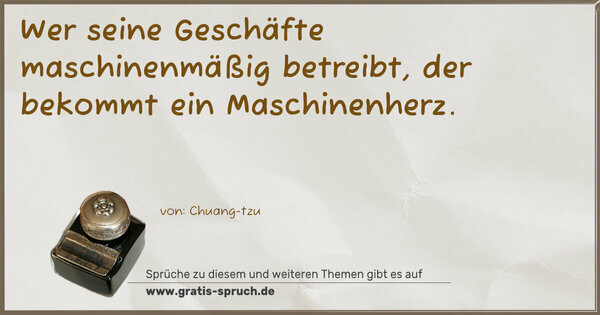 Wer seine Geschäfte maschinenmäßig betreibt,
der bekommt ein Maschinenherz. 