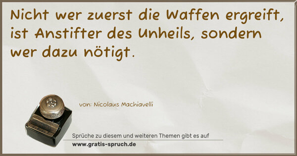Nicht wer zuerst die Waffen ergreift,
ist Anstifter des Unheils, sondern wer dazu nötigt.
