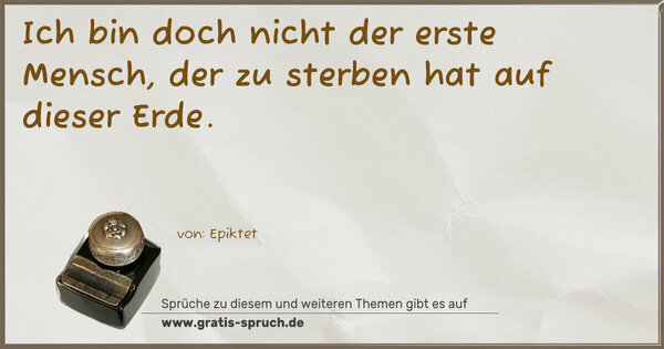 Ich bin doch nicht der erste Mensch,
der zu sterben hat auf dieser Erde.