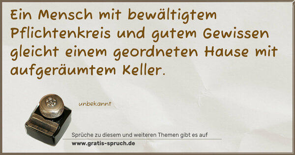 Ein Mensch mit bewältigtem Pflichtenkreis und gutem Gewissen gleicht einem geordneten Hause mit aufgeräumtem Keller.
