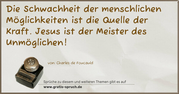 Die Schwachheit der menschlichen Möglichkeiten
ist die Quelle der Kraft.
Jesus ist der Meister des Unmöglichen!