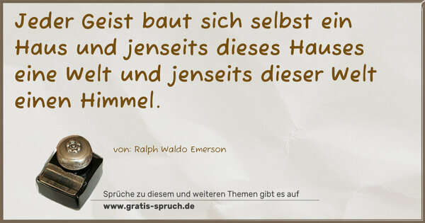 Jeder Geist baut sich selbst ein Haus
und jenseits dieses Hauses eine Welt
und jenseits dieser Welt einen Himmel.