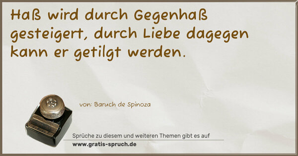 Haß wird durch Gegenhaß gesteigert,
durch Liebe dagegen kann er getilgt werden.