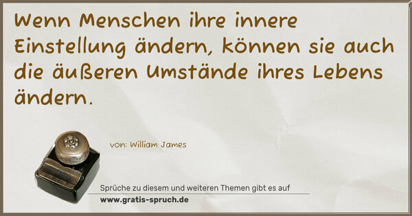 Wenn Menschen ihre innere Einstellung ändern,
können sie auch die äußeren Umstände
ihres Lebens ändern.