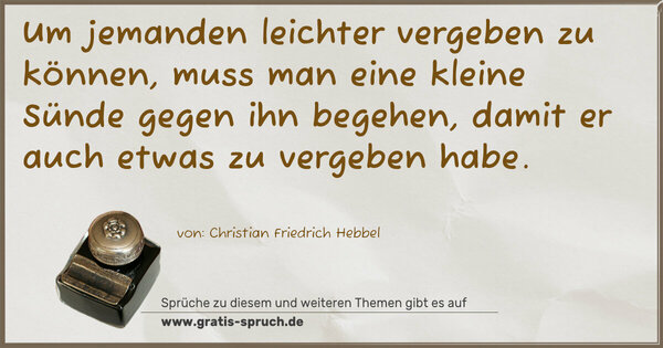 Um jemanden leichter vergeben zu können,
muss man eine kleine Sünde gegen ihn begehen,
damit er auch etwas zu vergeben habe.