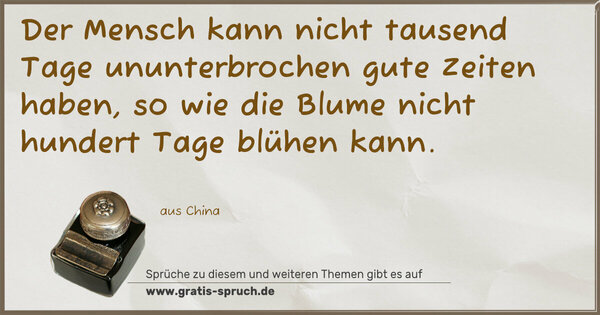 Der Mensch kann nicht tausend Tage ununterbrochen gute Zeiten haben, so wie die Blume nicht hundert Tage blühen kann.