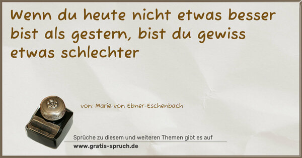 Wenn du heute nicht etwas besser
bist als gestern,
bist du gewiss etwas schlechter