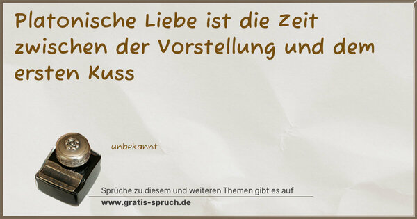 Platonische Liebe ist die Zeit
zwischen der Vorstellung
und dem ersten Kuss