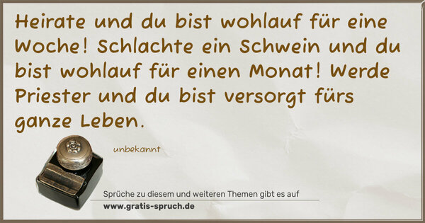 Heirate und du bist wohlauf für eine Woche!
Schlachte ein Schwein und du bist wohlauf für einen Monat! Werde Priester und du bist versorgt fürs ganze Leben.