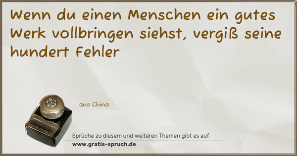 Wenn du einen Menschen ein gutes Werk vollbringen siehst, vergiß seine hundert Fehler