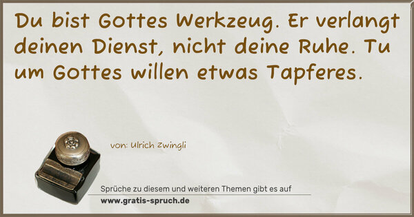 Du bist Gottes Werkzeug.
Er verlangt deinen Dienst, nicht deine Ruhe.
Tu um Gottes willen etwas Tapferes.