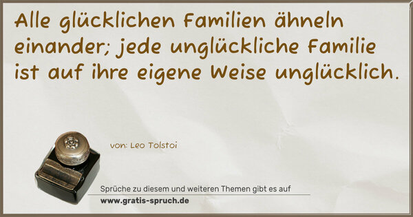 Alle glücklichen Familien ähneln einander;
jede unglückliche Familie
ist auf ihre eigene Weise unglücklich.