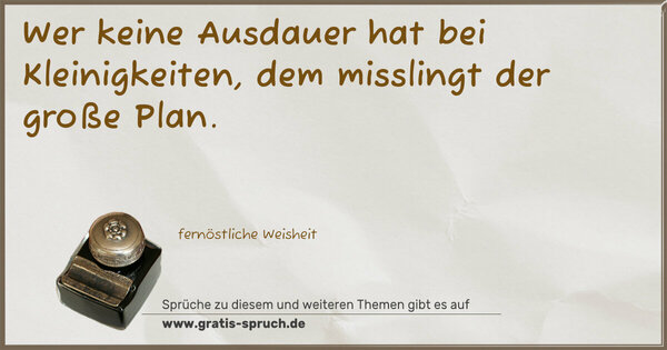 Wer keine Ausdauer hat bei Kleinigkeiten,
dem misslingt der große Plan.