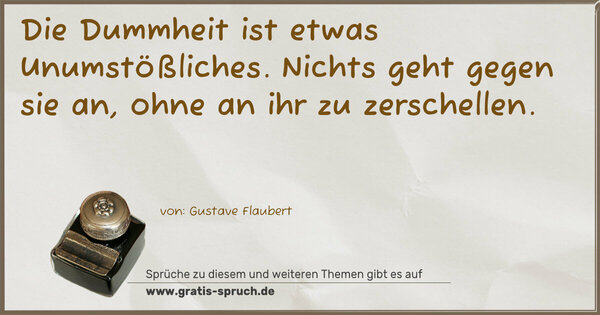 Die Dummheit ist etwas Unumstößliches.
Nichts geht gegen sie an, ohne an ihr zu zerschellen.