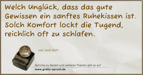Welch Unglück, dass das gute Gewissen ein sanftes Ruhekissen ist. Solch Komfort lockt die Tugend, reichlich oft zu schlafen.