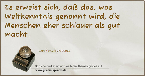 Es erweist sich, daß das, was Weltkenntnis genannt wird,
die Menschen eher schlauer als gut macht.