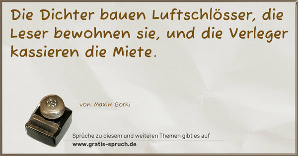 Die Dichter bauen Luftschlösser,
die Leser bewohnen sie,
und die Verleger kassieren die Miete.