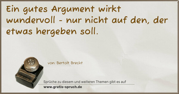 Ein gutes Argument wirkt wundervoll -
nur nicht auf den, der etwas hergeben soll.