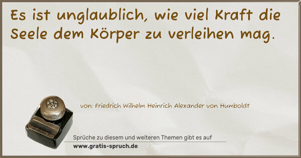 Es ist unglaublich,
wie viel Kraft die Seele dem Körper
zu verleihen mag.