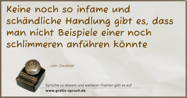 Keine noch so infame und schändliche Handlung gibt es,
dass man nicht Beispiele einer noch schlimmeren
anführen könnte