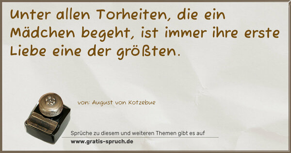 Unter allen Torheiten, die ein Mädchen begeht,
ist immer ihre erste Liebe eine der größten.