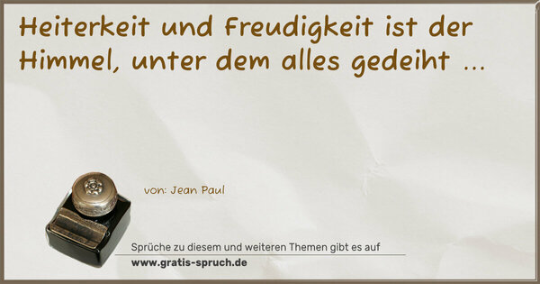 Heiterkeit und Freudigkeit ist der Himmel,
unter dem alles gedeiht ...