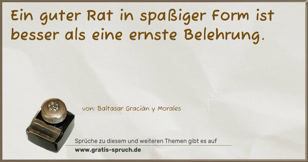 Ein guter Rat in spaßiger Form
ist besser als eine ernste Belehrung.