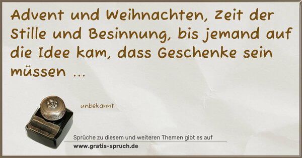 Advent und Weihnachten,
Zeit der Stille und Besinnung,
bis jemand auf die Idee kam,
dass Geschenke sein müssen ...