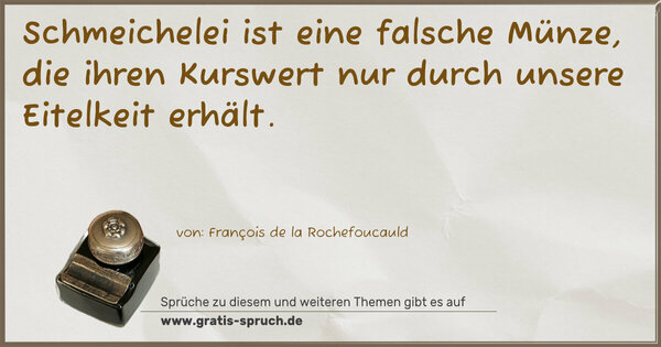Schmeichelei ist eine falsche Münze,
die ihren Kurswert nur durch unsere Eitelkeit erhält. 