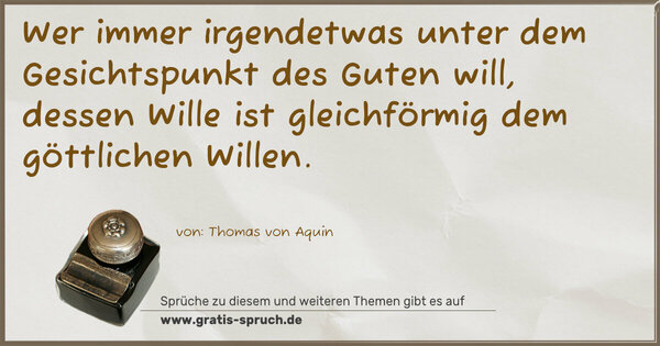 Wer immer irgendetwas unter dem Gesichtspunkt des Guten will, dessen Wille ist gleichförmig dem göttlichen Willen.