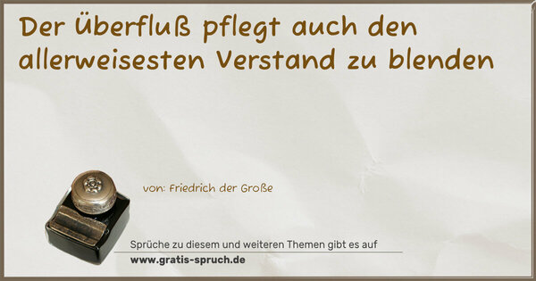 Der Überfluß pflegt auch den
allerweisesten Verstand zu blenden