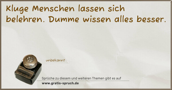 Kluge Menschen lassen sich belehren.
Dumme wissen alles besser.